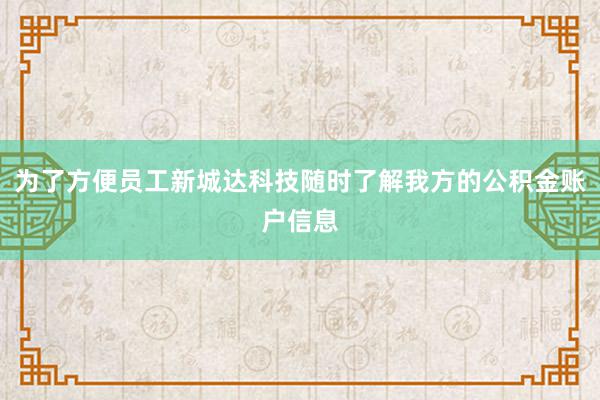为了方便员工新城达科技随时了解我方的公积金账户信息